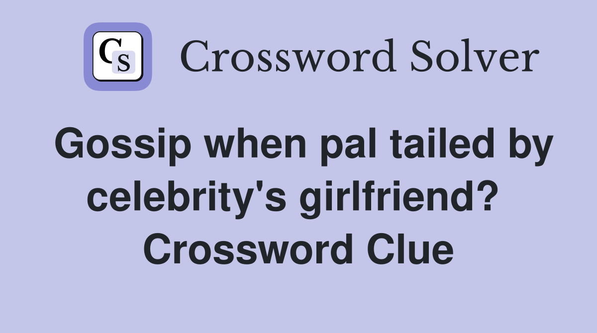 Gossip when pal tailed by celebrity's girlfriend?  Crossword Clue