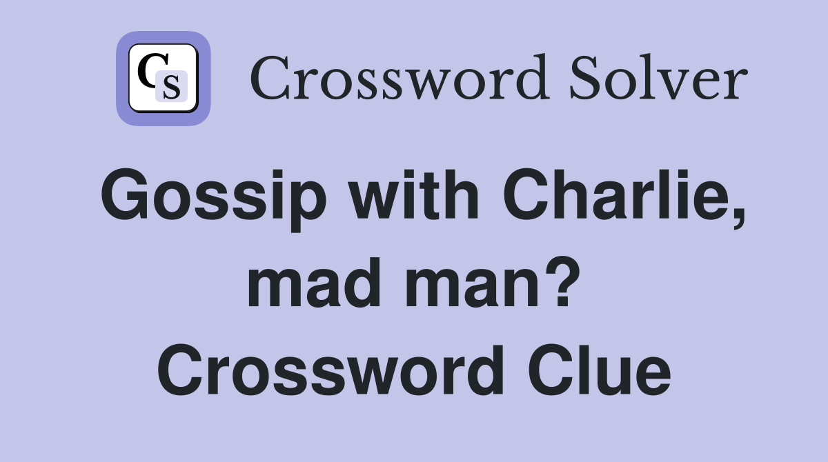 Gossip with Charlie, mad man? Crossword Clue