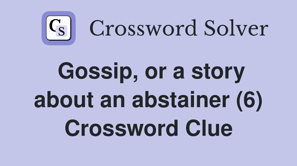 Gossip, or a story about an abstainer (6) Crossword Clue