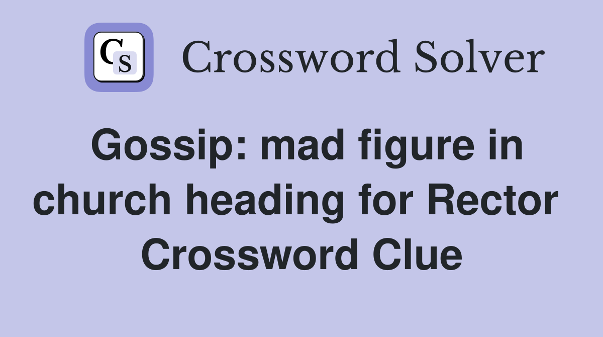 Gossip: mad figure in church heading for Rector  Crossword Clue