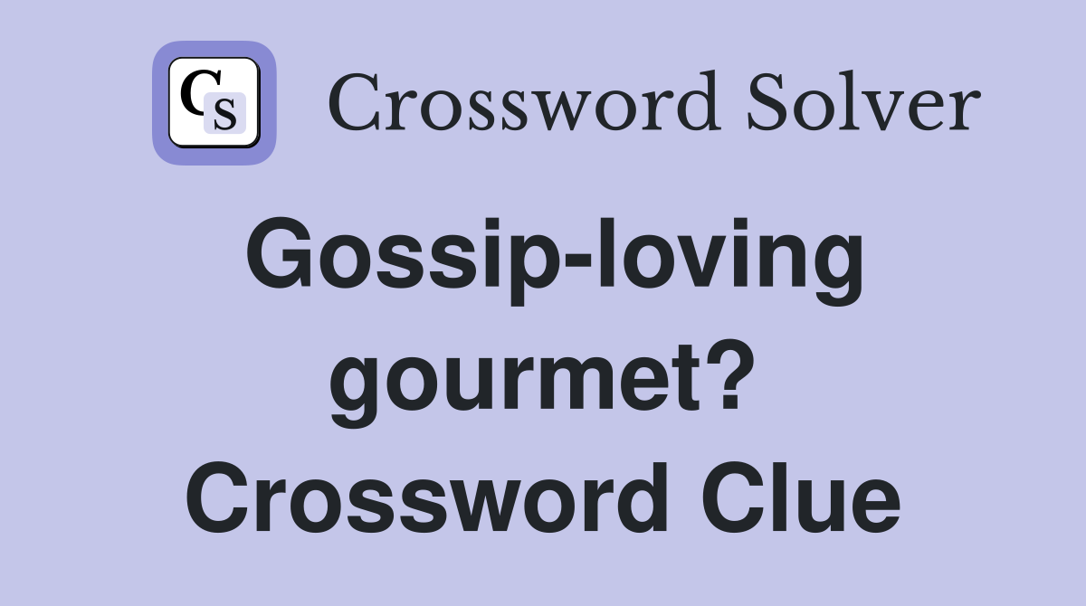 Gossip-loving gourmet? Crossword Clue