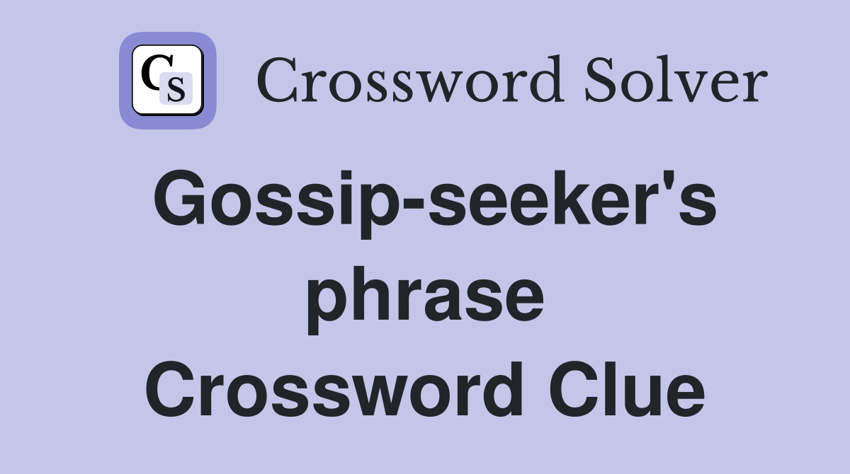 Gossip-seeker's phrase Crossword Clue