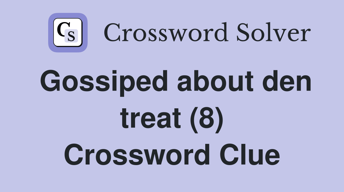 Gossiped about den treat (8) Crossword Clue