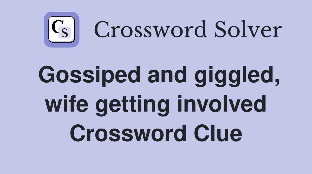 Gossiped and giggled, wife getting involved Crossword Clue