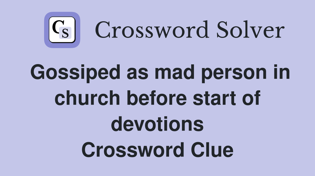 Gossiped as mad person in church before start of devotions Crossword Clue