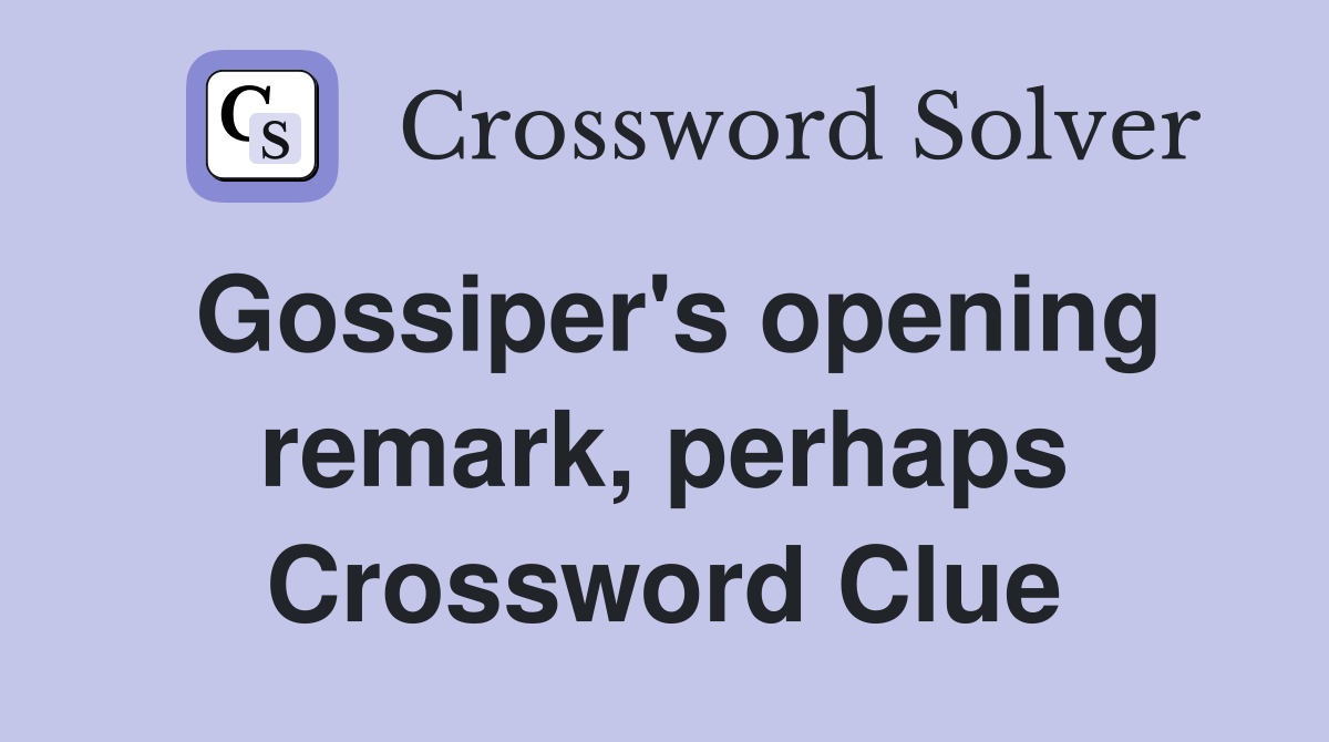 Gossiper's opening remark, perhaps Crossword Clue