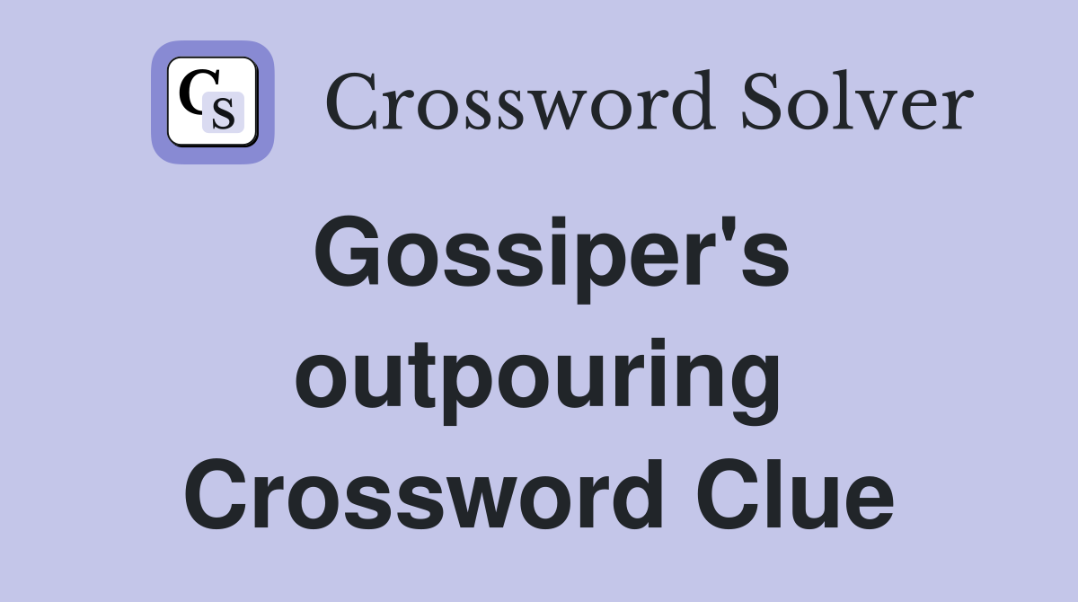 Gossiper's outpouring Crossword Clue