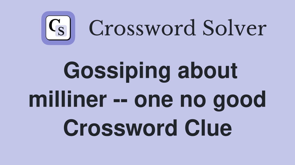Gossiping about milliner -- one no good Crossword Clue