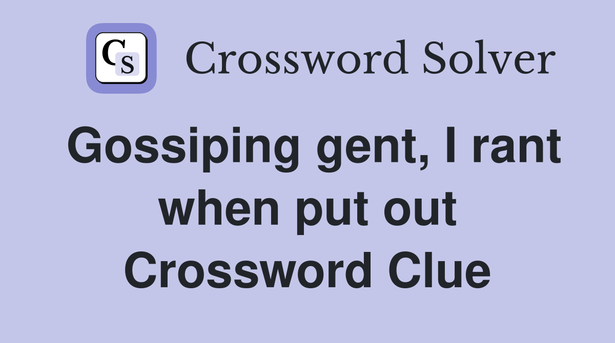 Gossiping gent, I rant when put out Crossword Clue