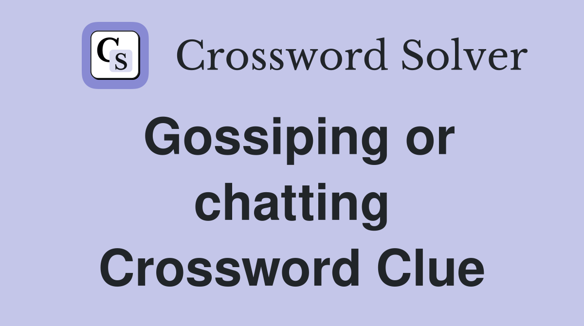 Gossiping or chatting Crossword Clue