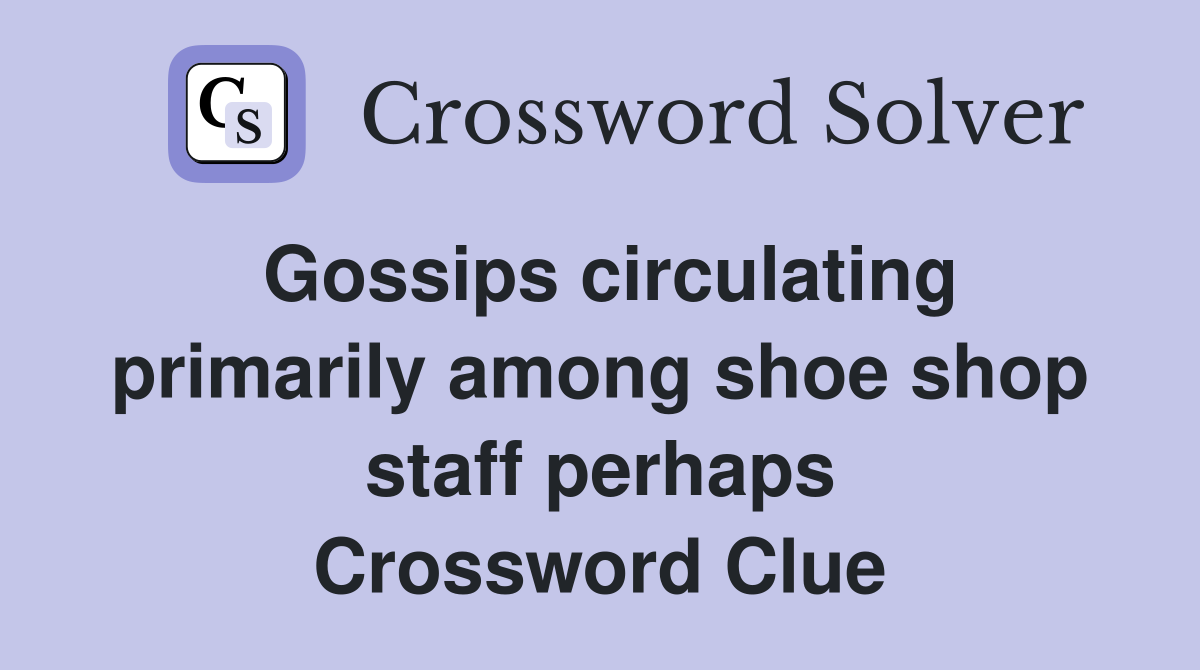 Gossips circulating primarily among shoe shop staff perhaps Crossword Clue