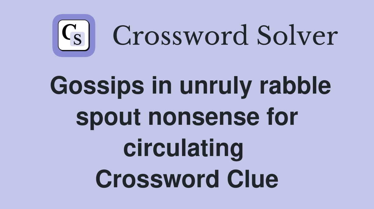 Gossips in unruly rabble spout nonsense for circulating  Crossword Clue