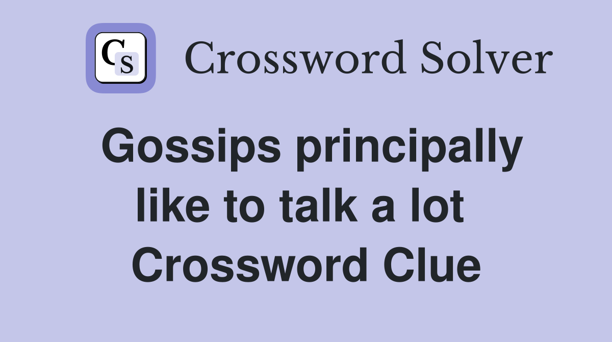 Gossips principally like to talk a lot  Crossword Clue