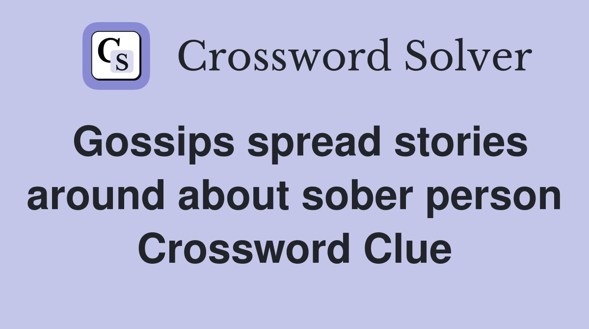 Gossips spread stories around about sober person Crossword Clue