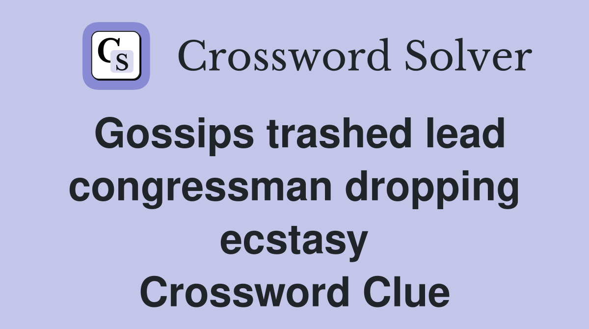 Gossips trashed lead congressman dropping ecstasy Crossword Clue