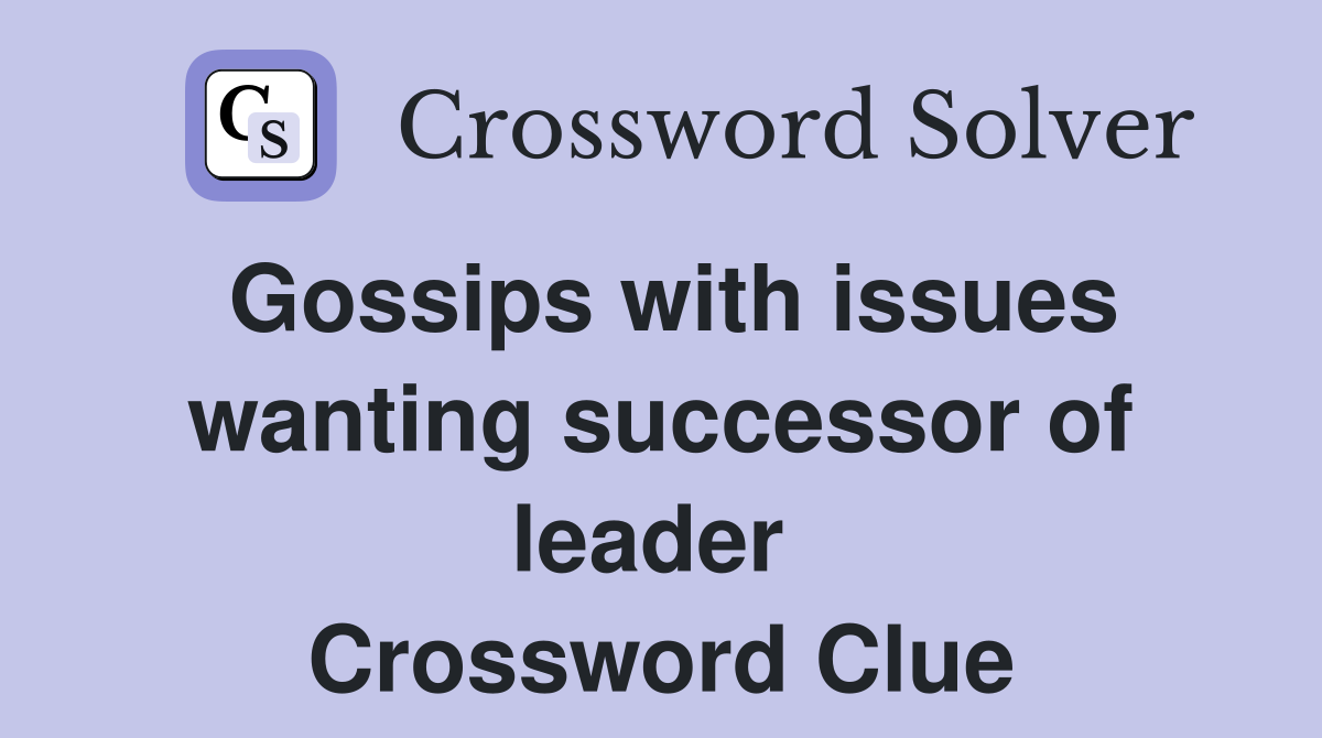 Gossips with issues wanting successor of leader  Crossword Clue