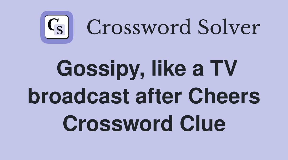 Gossipy, like a TV broadcast after Cheers Crossword Clue