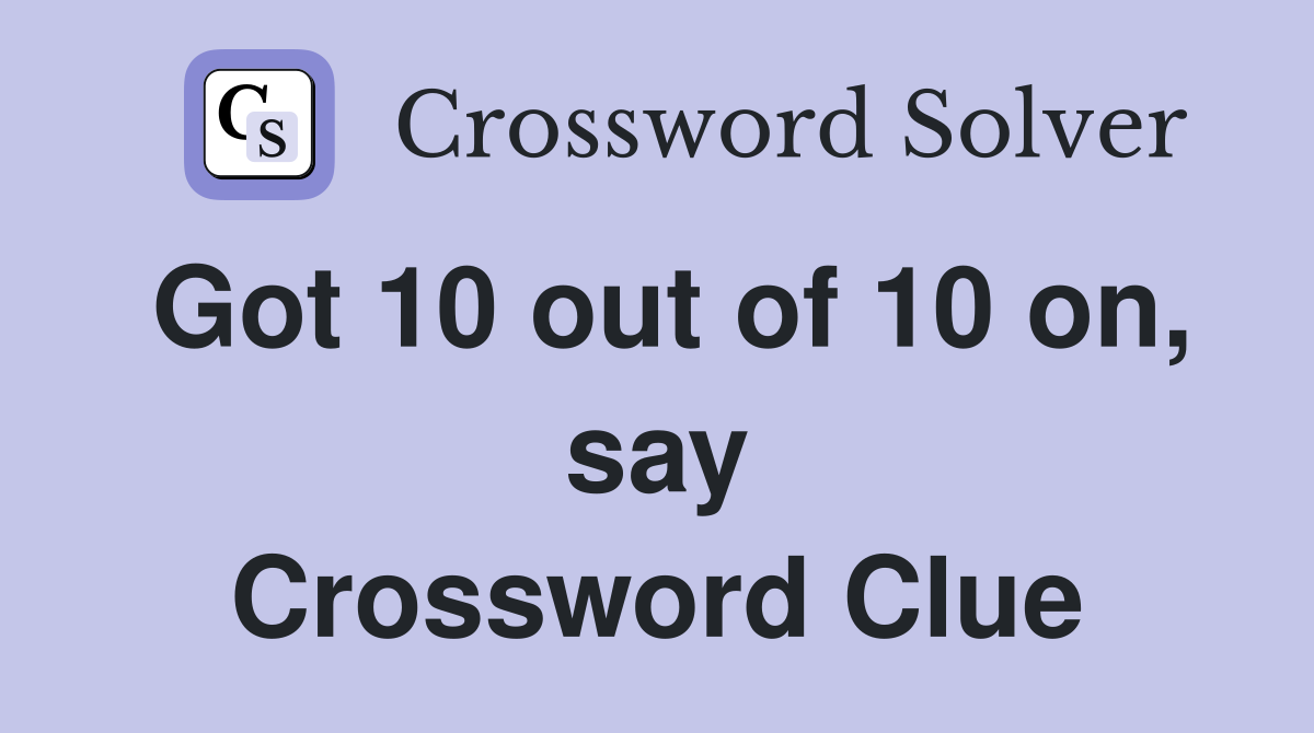Got 10 out of 10 on, say Crossword Clue