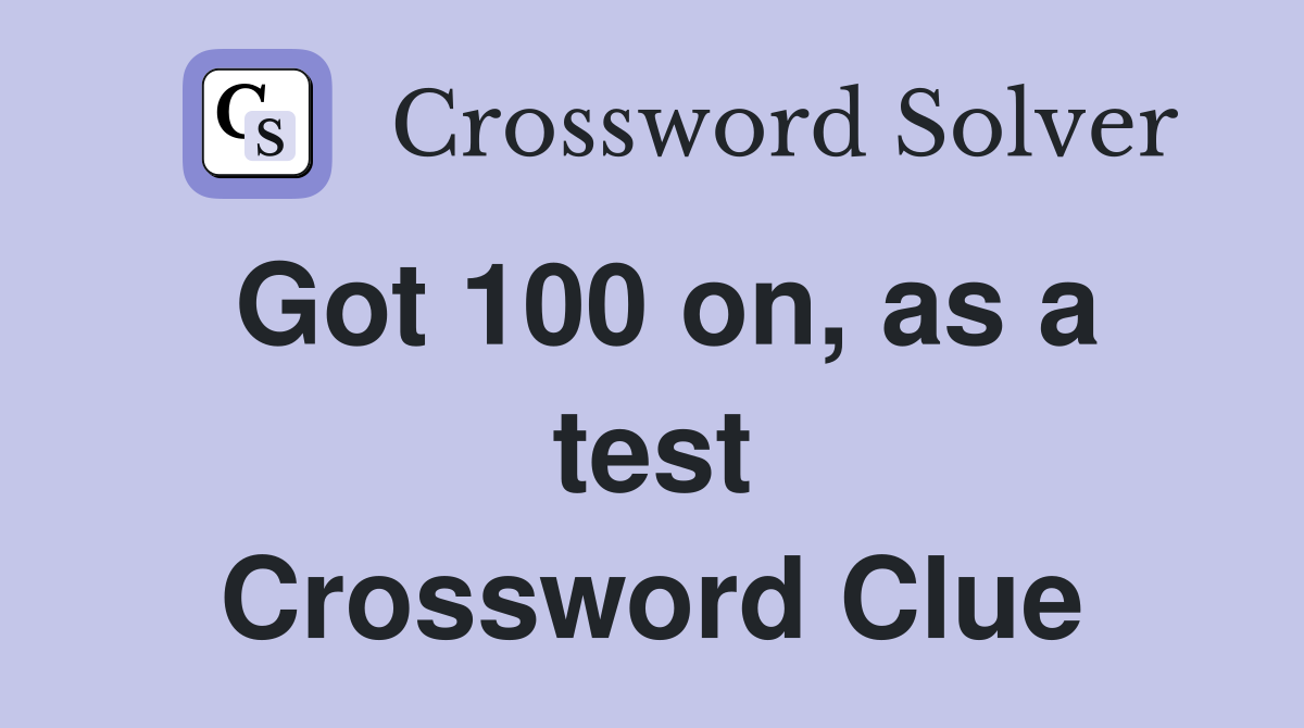 Got 100 on, as a test Crossword Clue