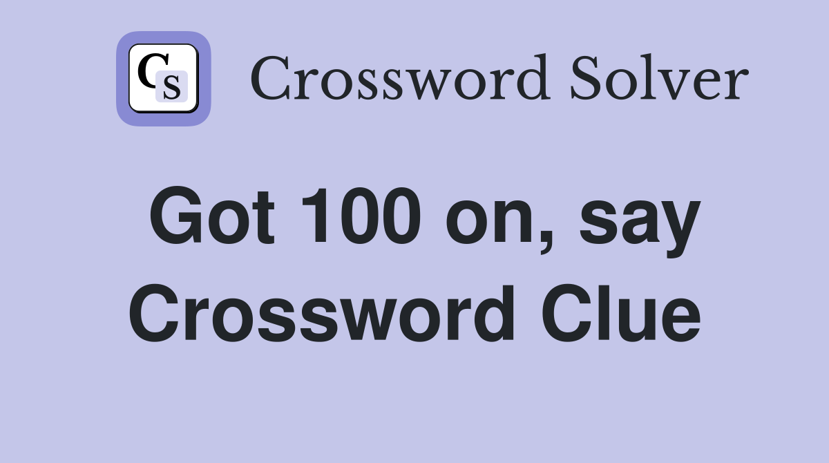 Got 100 on, say Crossword Clue