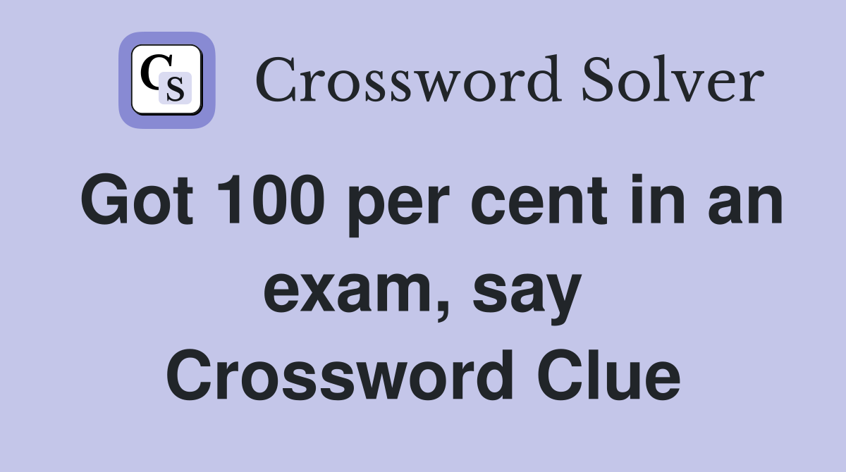 Got 100 per cent in an exam, say Crossword Clue