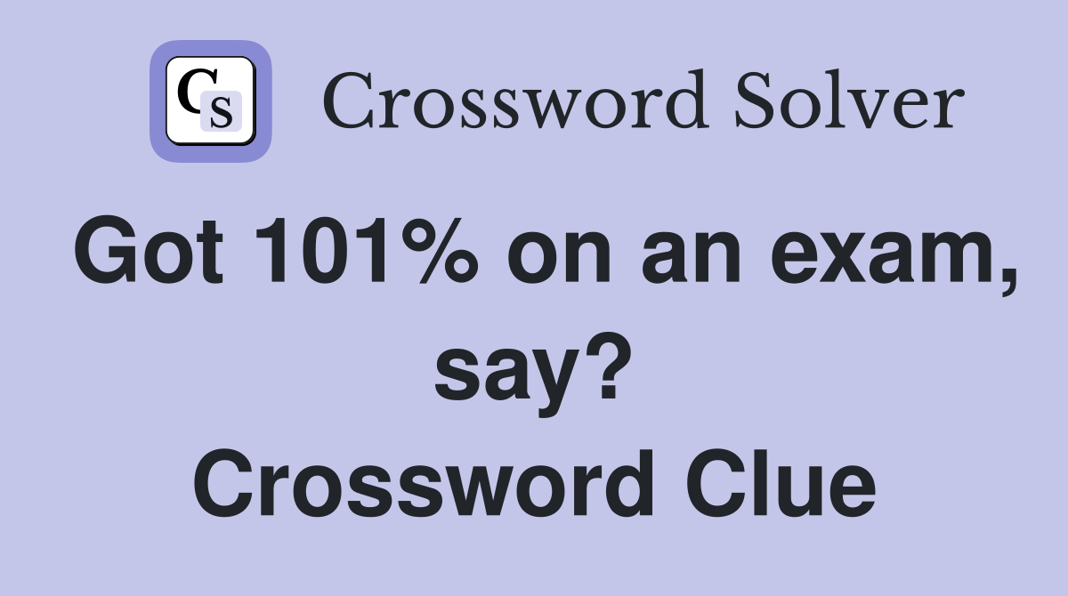 Got 101% on an exam, say? Crossword Clue