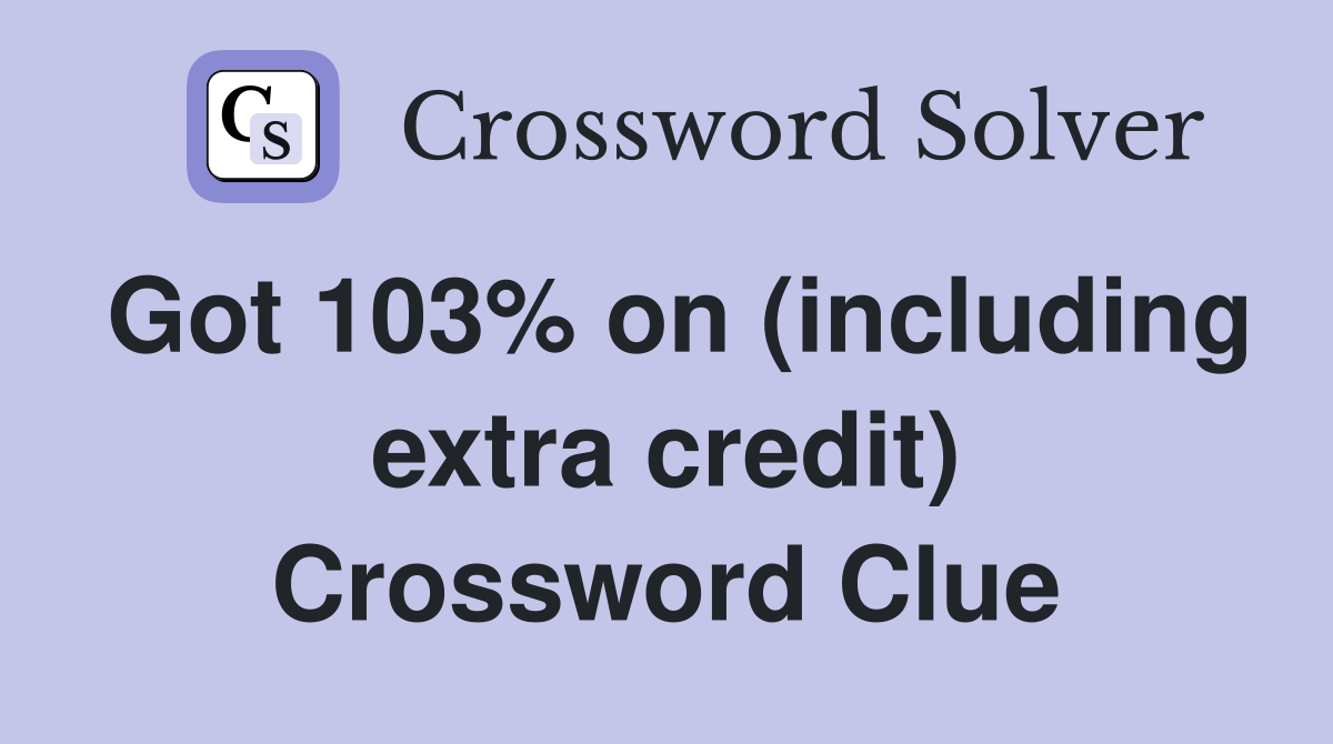 Got 103% on (including extra credit) Crossword Clue