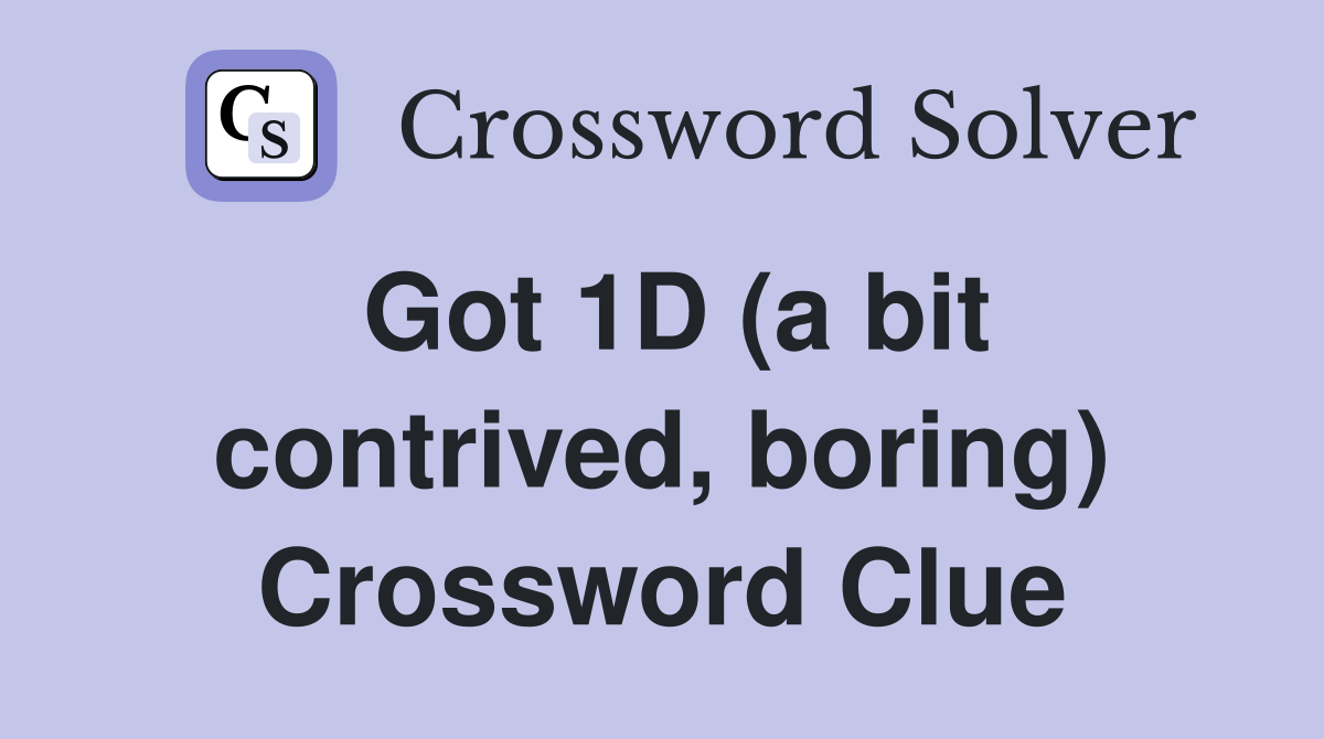 Got 1D (a bit contrived, boring) Crossword Clue