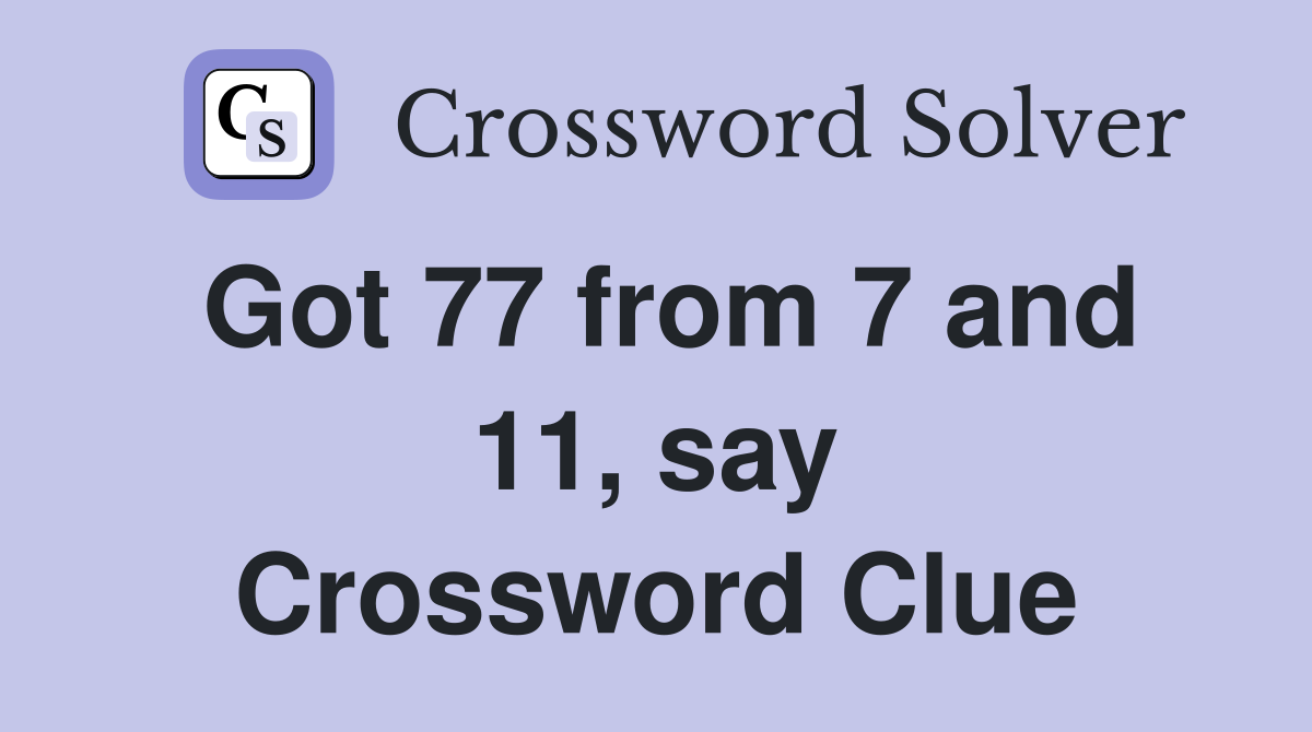 Got 77 from 7 and 11, say Crossword Clue