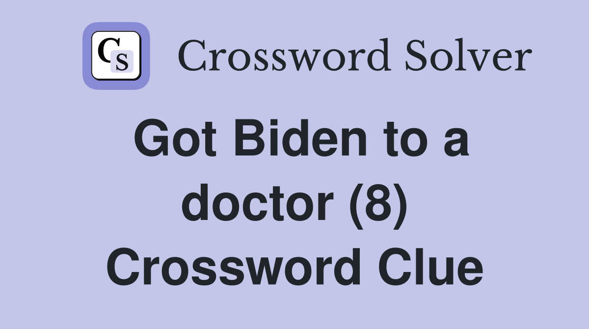 Got Biden to a doctor (8) Crossword Clue