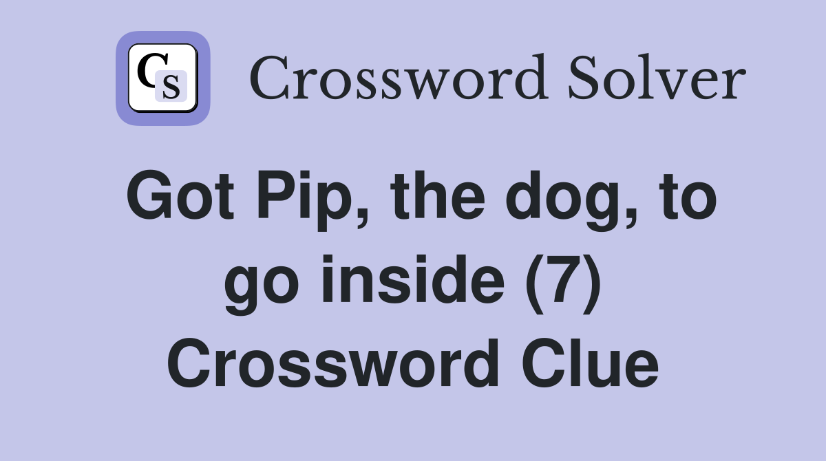 Got Pip, the dog, to go inside (7) Crossword Clue