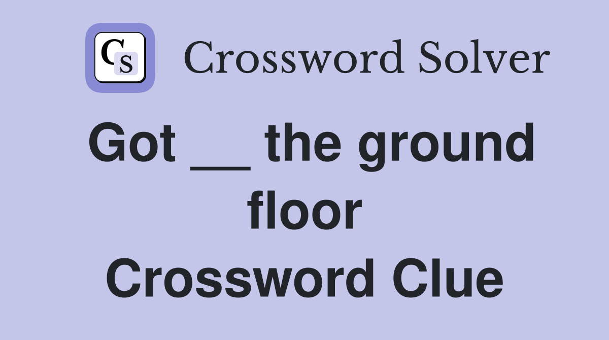 Got __ the ground floor Crossword Clue