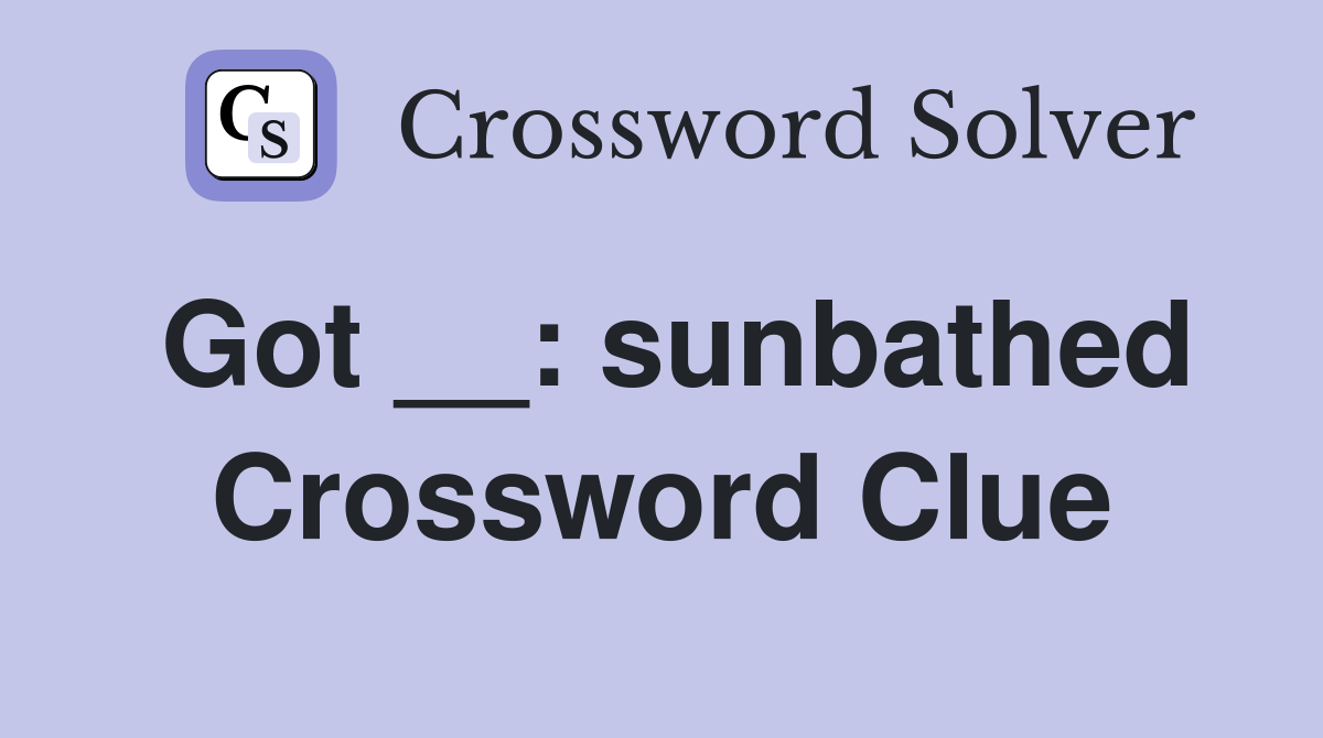 Got __: sunbathed Crossword Clue