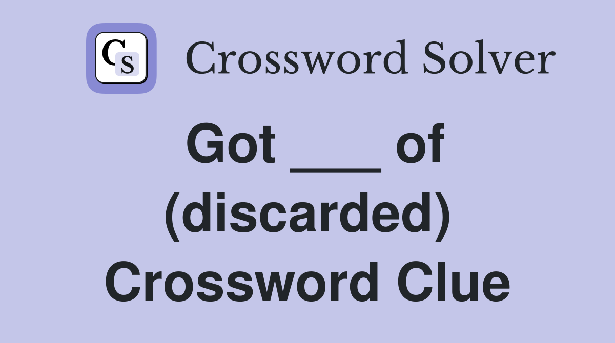 Got ___ of (discarded) Crossword Clue