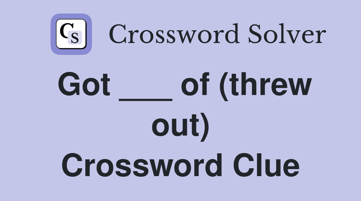 Got ___ of (threw out) Crossword Clue