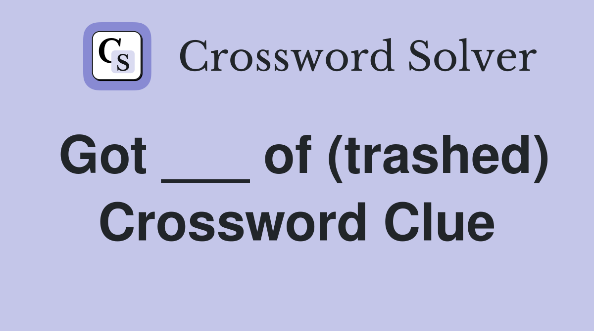 Got ___ of (trashed) Crossword Clue