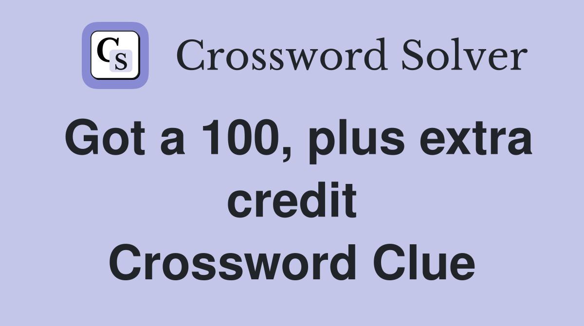 Got a 100, plus extra credit Crossword Clue