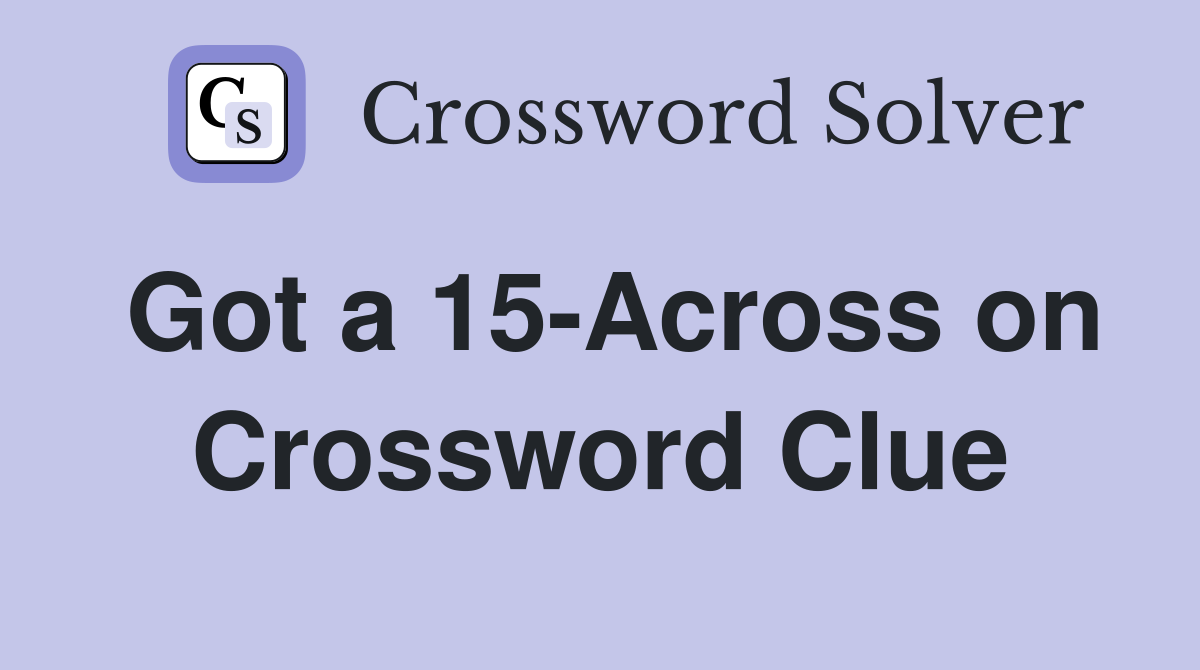 Got a 15-Across on Crossword Clue