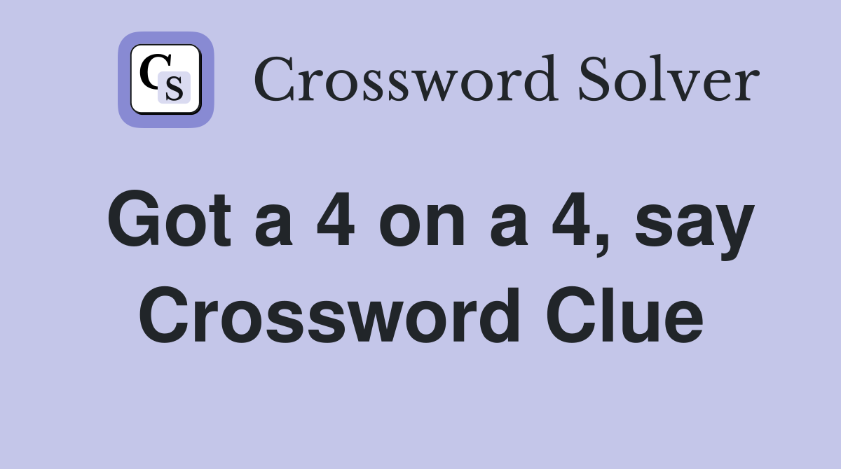 Got a 4 on a 4, say Crossword Clue