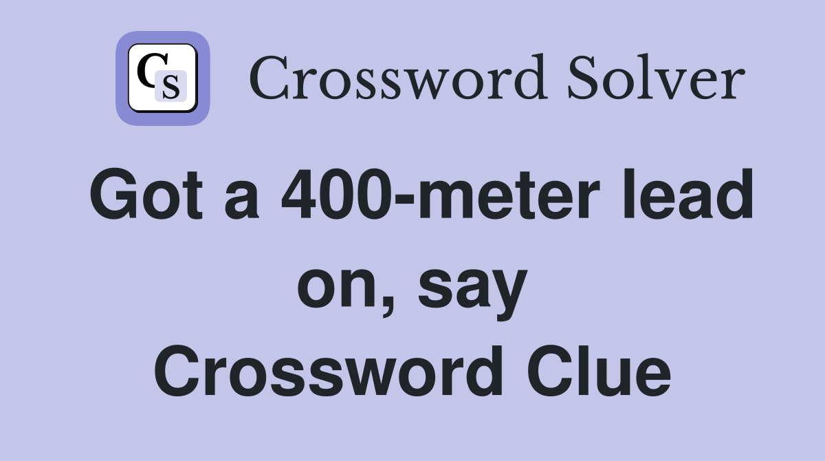 Got a 400-meter lead on, say Crossword Clue