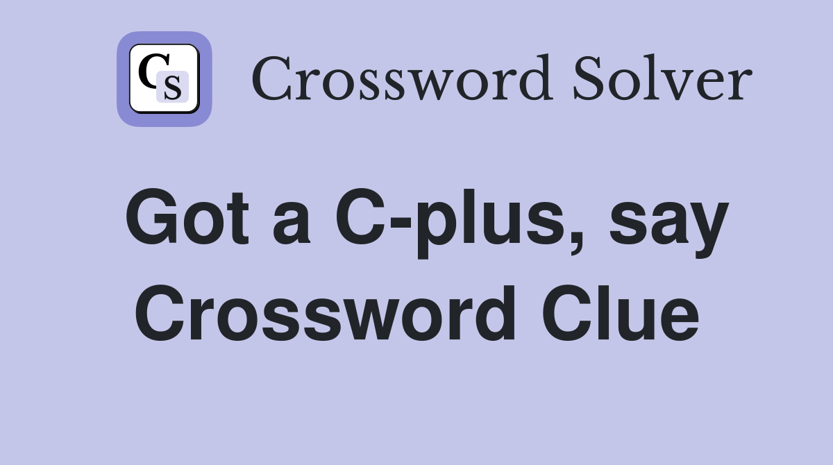 Got a C-plus, say Crossword Clue