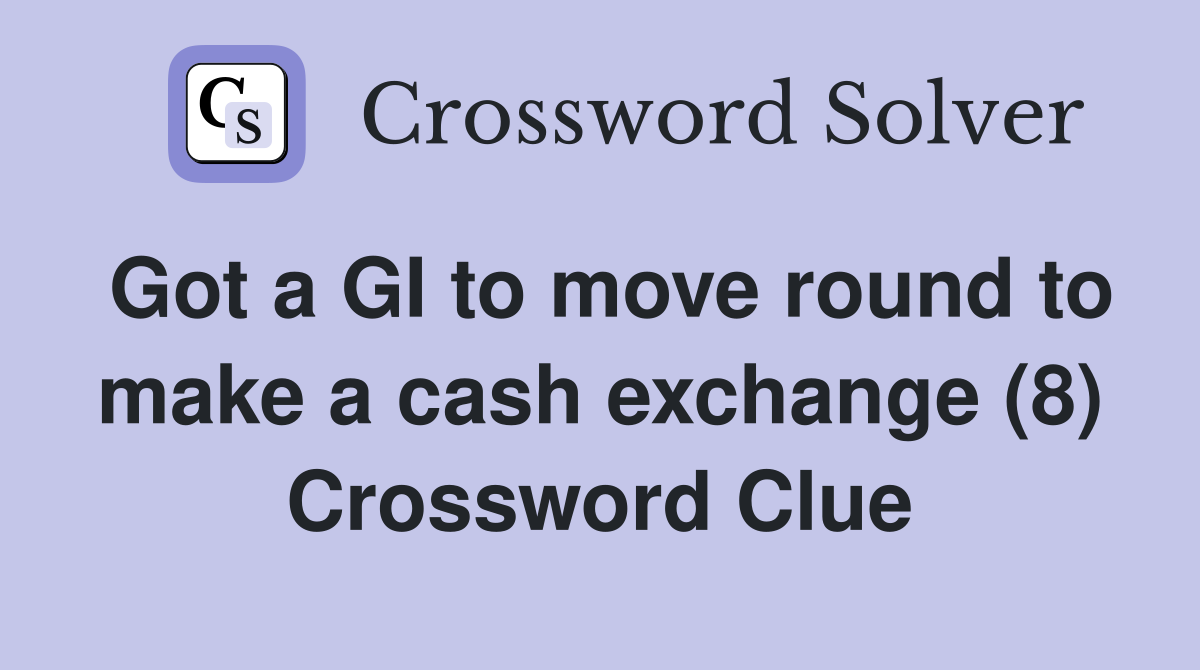 Got a GI to move round to make a cash exchange (8) Crossword Clue