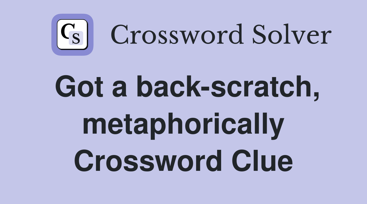 Got a back-scratch, metaphorically Crossword Clue
