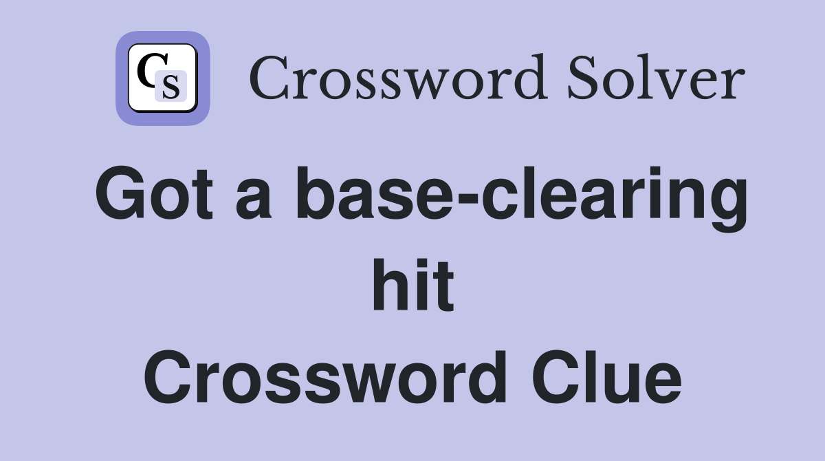 Got a base-clearing hit Crossword Clue