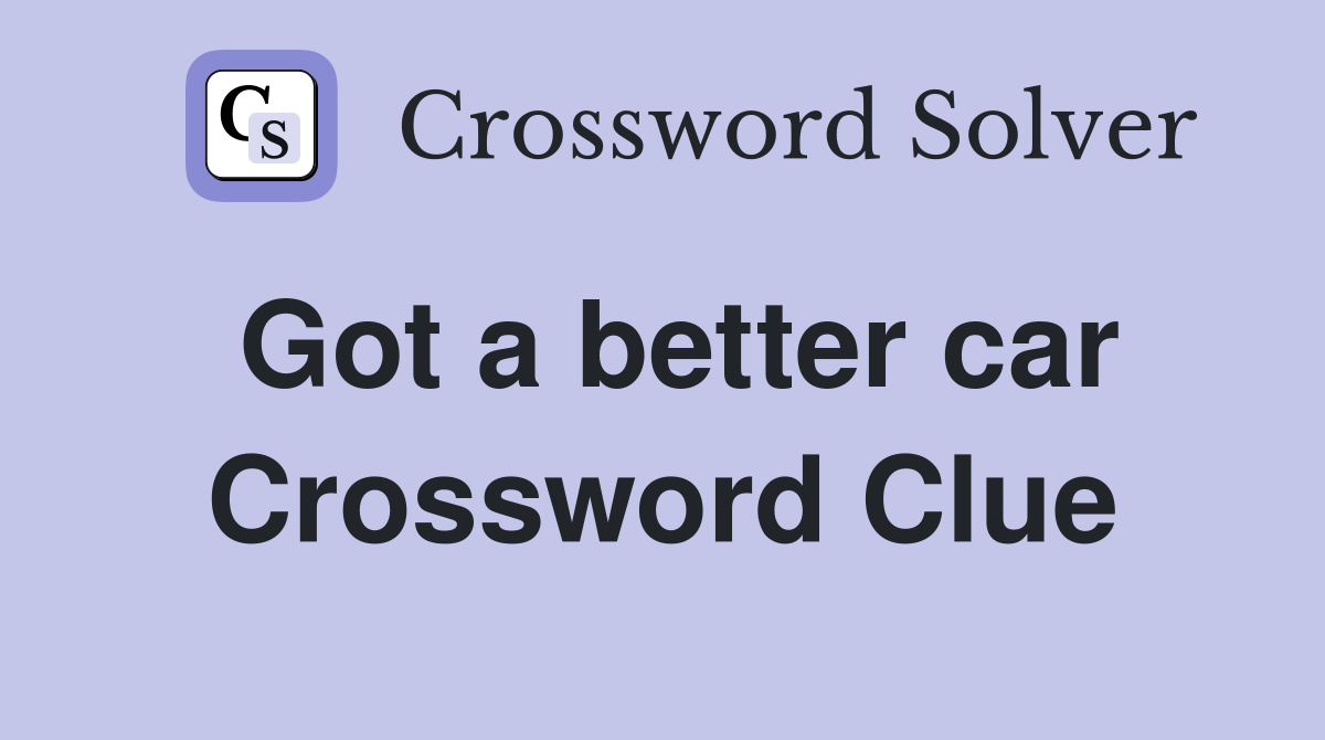 Got a better car Crossword Clue