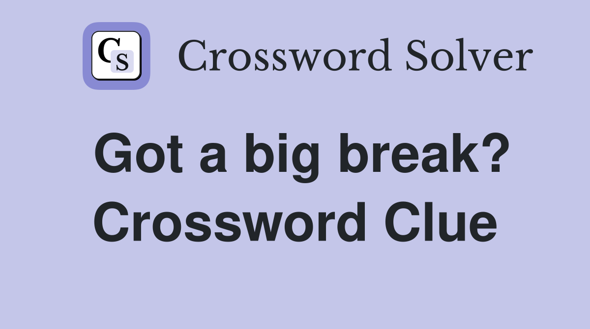 Got a big break? Crossword Clue