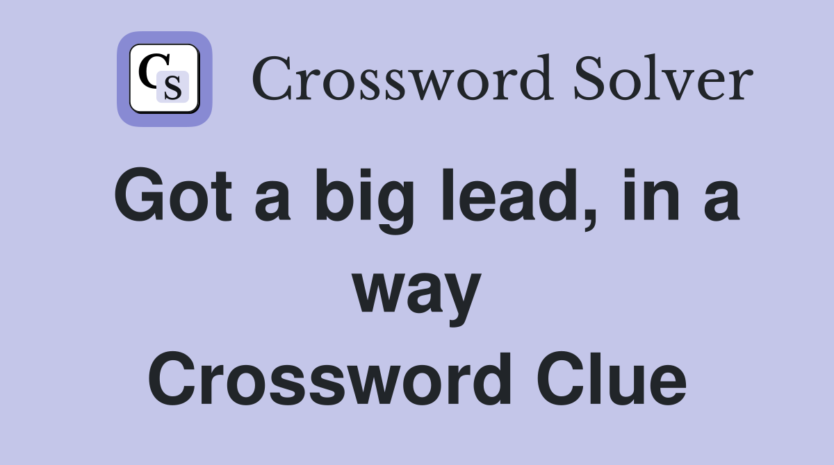 Got a big lead, in a way Crossword Clue