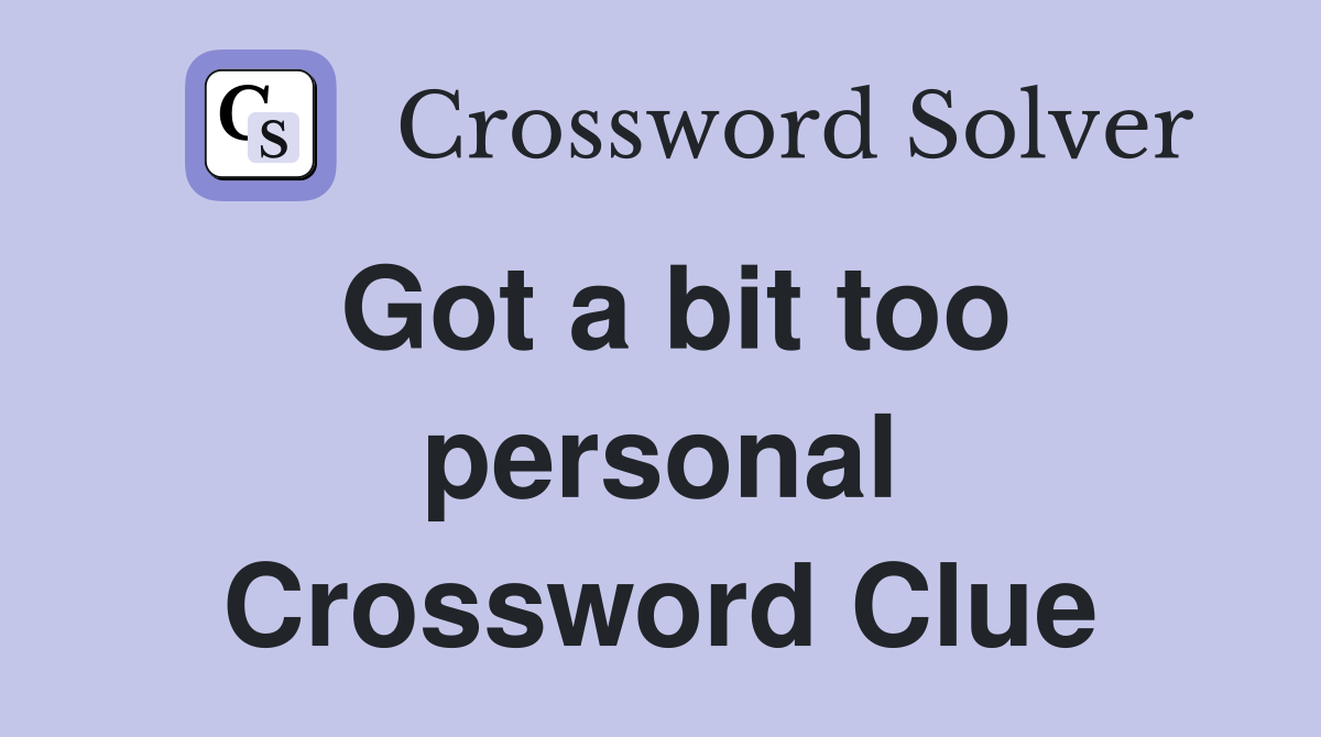 Got a bit too personal Crossword Clue