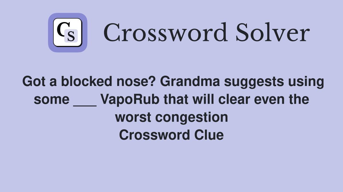 Got a blocked nose? Grandma suggests using some ___ VapoRub that will clear even the worst congestion Crossword Clue