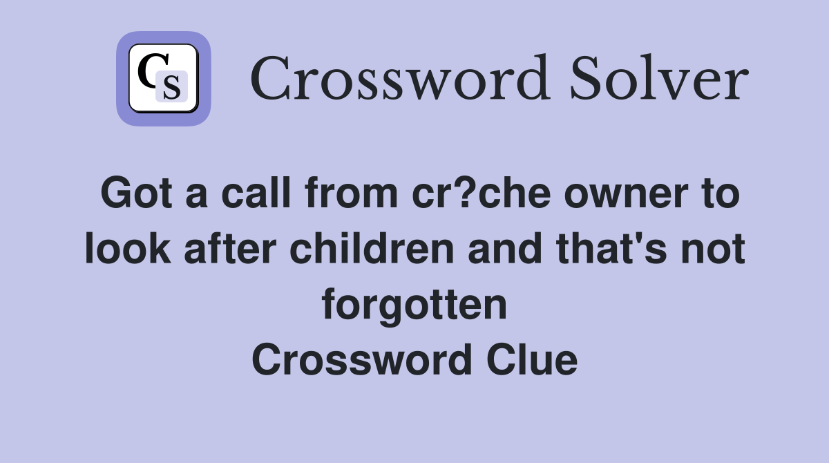 Got a call from cr?che owner to look after children and that's not forgotten Crossword Clue